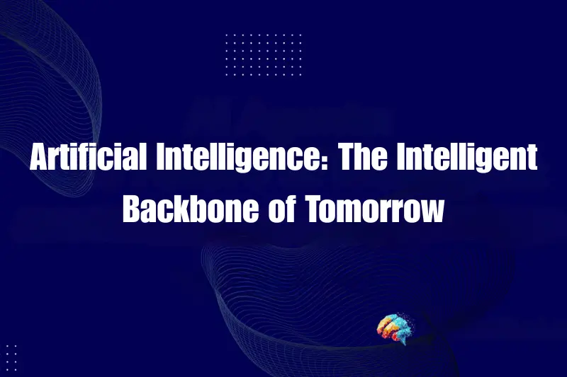 artificial intelligence the intelligent backbone of tomorrow