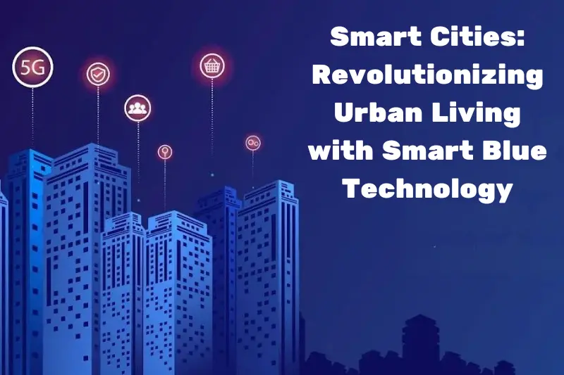 smart cities revolutionizing urban living with smart blue technology